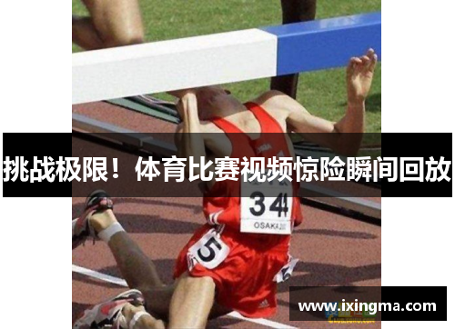 挑战极限！体育比赛视频惊险瞬间回放