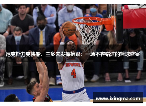 尼克斯力克快船，兰多夫发挥抢眼：一场不容错过的篮球盛宴