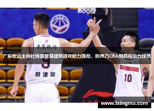 广东宏远主帅杜锋盛赞易建联进攻能力强劲，称其乃CBA最具统治力球员