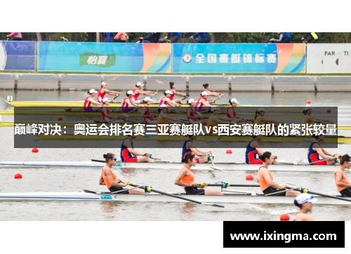巅峰对决：奥运会排名赛三亚赛艇队vs西安赛艇队的紧张较量