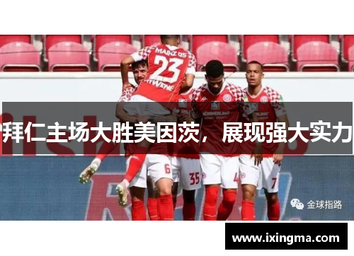 拜仁主场大胜美因茨，展现强大实力