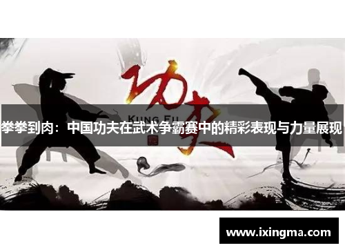 拳拳到肉：中国功夫在武术争霸赛中的精彩表现与力量展现