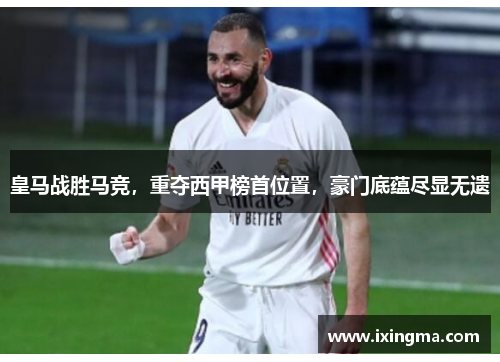 皇马战胜马竞，重夺西甲榜首位置，豪门底蕴尽显无遗