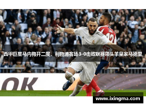西甲巨星马内梅开二度，利物浦客场3-0击败联赛领头羊皇家马德里