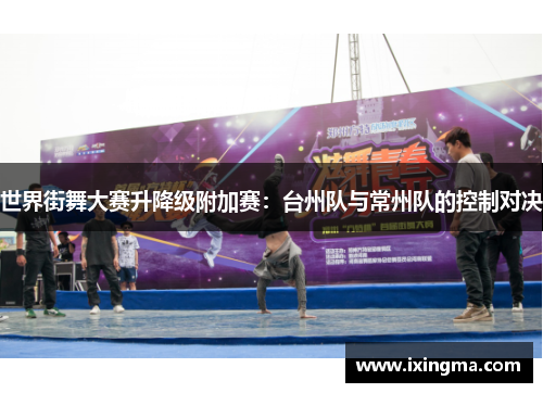 世界街舞大赛升降级附加赛：台州队与常州队的控制对决