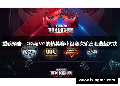 重磅预告：OG与VG的精英赛小组赛次轮高潮迭起对决