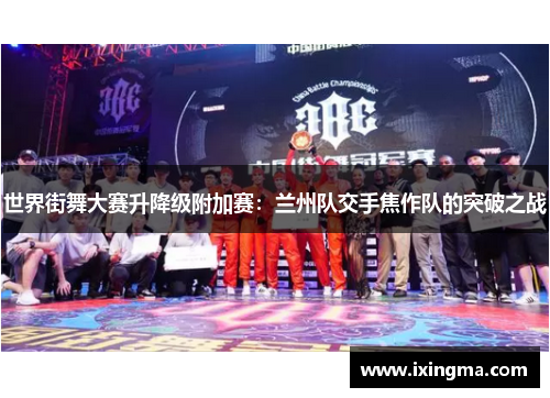 世界街舞大赛升降级附加赛：兰州队交手焦作队的突破之战