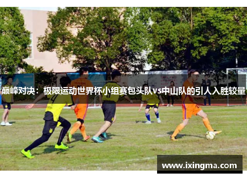 巅峰对决：极限运动世界杯小组赛包头队vs中山队的引人入胜较量